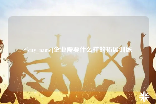 汕尾企业需要什么样的拓展训练