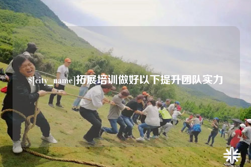 汕尾拓展培训做好以下提升团队实力