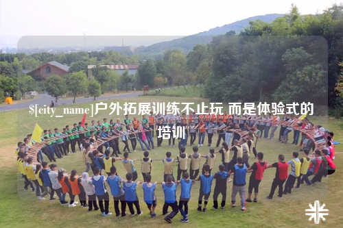 汕尾户外拓展训练不止玩 而是体验式的培训